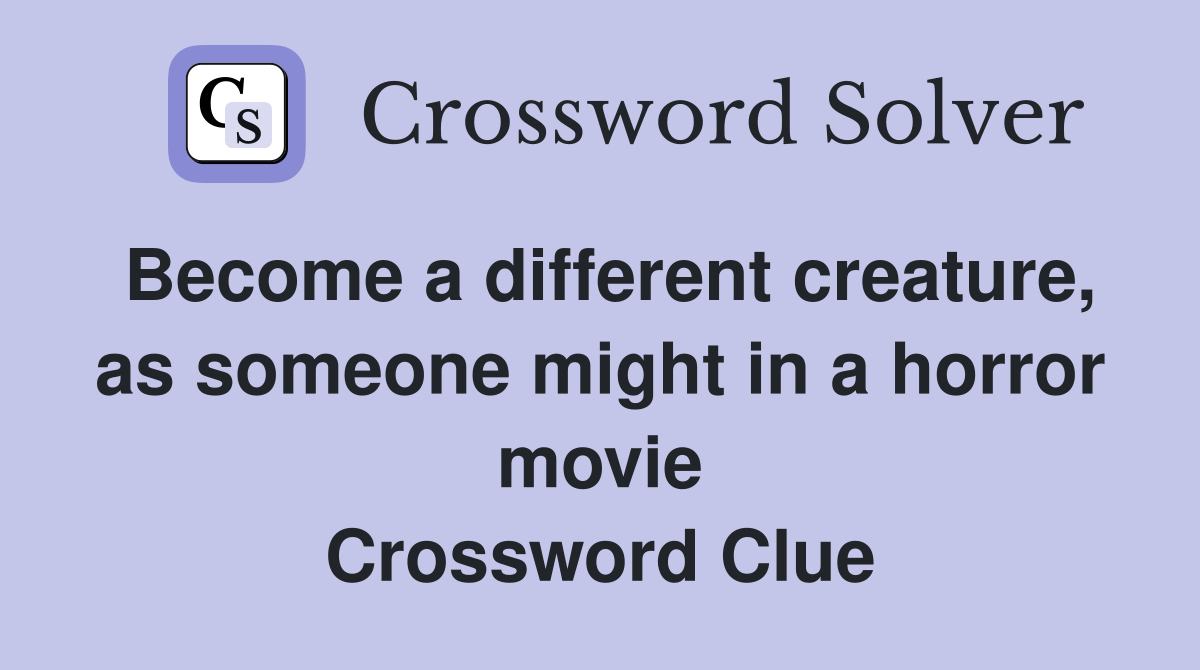 a different creature, as someone might in a horror movie